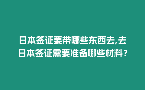 日本簽證要帶哪些東西去,去日本簽證需要準備哪些材料？