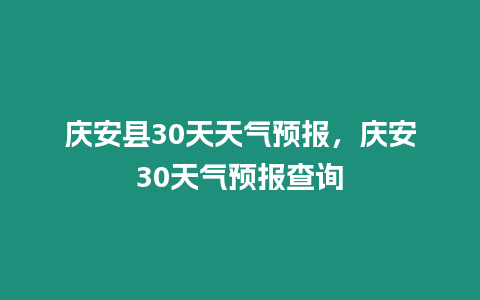 慶安縣30天天氣預(yù)報，慶安30天氣預(yù)報查詢