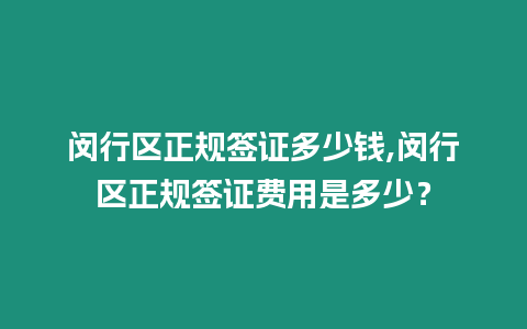 閔行區正規簽證多少錢,閔行區正規簽證費用是多少？