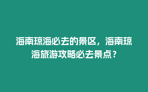 海南瓊海必去的景區，海南瓊海旅游攻略必去景點？