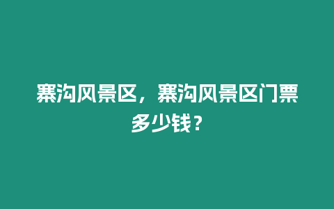 寨溝風景區，寨溝風景區門票多少錢？