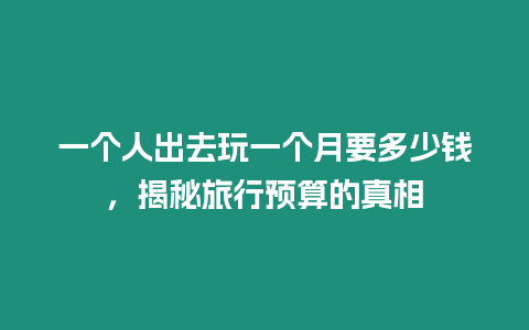 一個人出去玩一個月要多少錢，揭秘旅行預算的真相