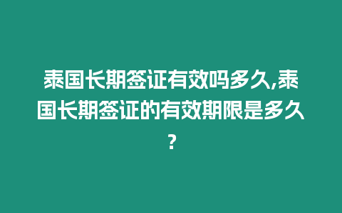 泰國(guó)長(zhǎng)期簽證有效嗎多久,泰國(guó)長(zhǎng)期簽證的有效期限是多久？