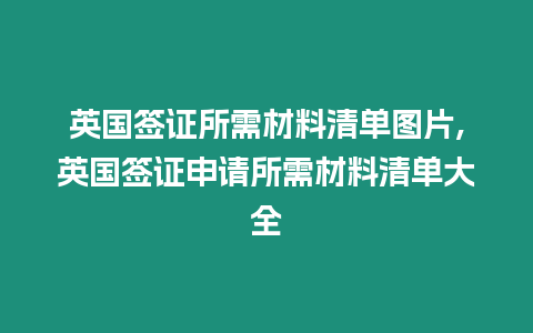 英國簽證所需材料清單圖片,英國簽證申請所需材料清單大全