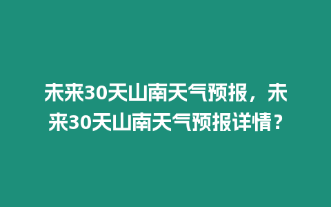 未來30天山南天氣預報，未來30天山南天氣預報詳情？