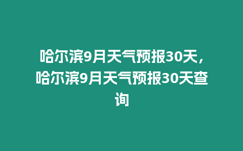 哈爾濱9月天氣預報30天，哈爾濱9月天氣預報30天查詢