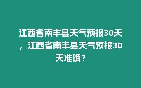 江西省南豐縣天氣預報30天，江西省南豐縣天氣預報30天準確？