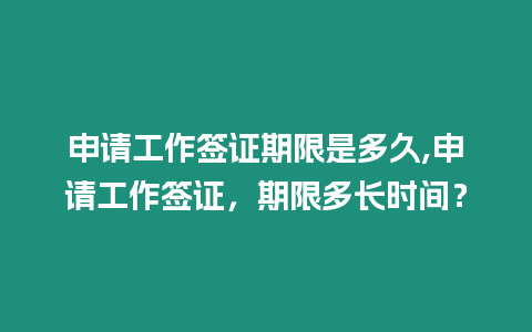 申請工作簽證期限是多久,申請工作簽證，期限多長時間？