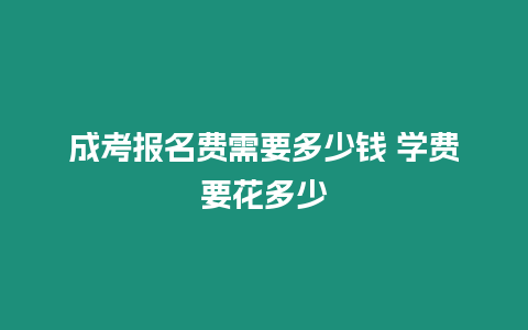 成考報名費需要多少錢 學費要花多少