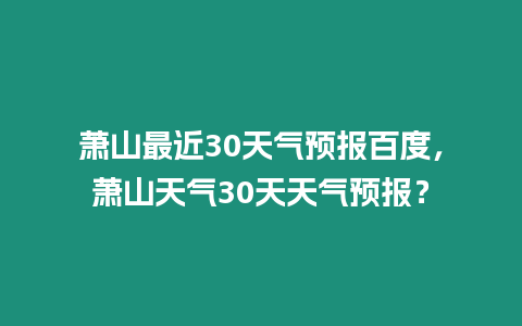 蕭山最近30天氣預報百度，蕭山天氣30天天氣預報？