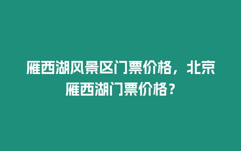 雁西湖風景區門票價格，北京雁西湖門票價格？