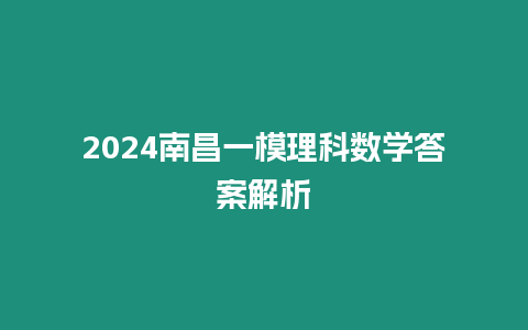 2024南昌一模理科數學答案解析