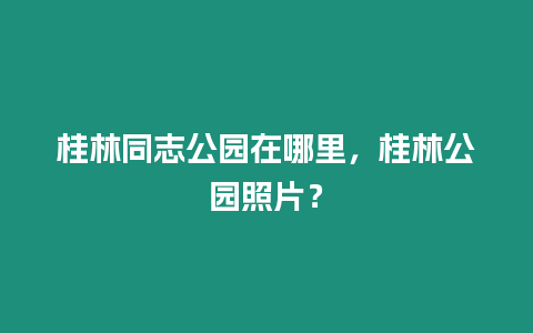 桂林同志公園在哪里，桂林公園照片？