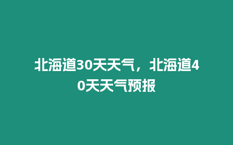 北海道30天天氣，北海道40天天氣預報