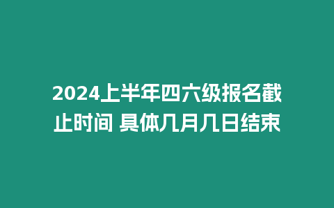 2024上半年四六級報名截止時間 具體幾月幾日結(jié)束