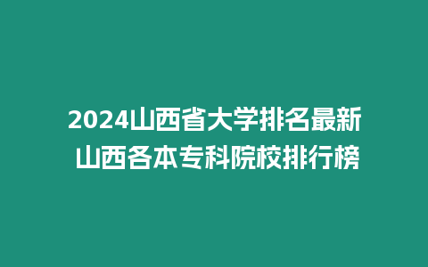 2024山西省大學排名最新 山西各本專科院校排行榜