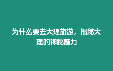 為什么要去大理旅游，揭秘大理的神秘魅力