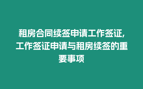 租房合同續簽申請工作簽證,工作簽證申請與租房續簽的重要事項