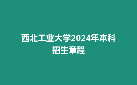 西北工業(yè)大學(xué)2024年本科招生章程