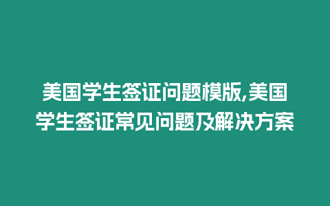 美國學生簽證問題模版,美國學生簽證常見問題及解決方案