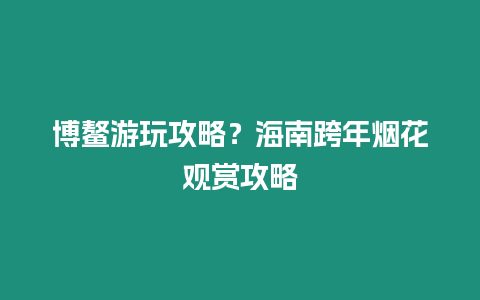 博鰲游玩攻略？海南跨年煙花觀賞攻略