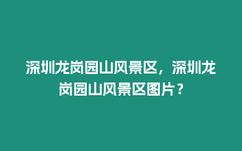 深圳龍崗園山風景區，深圳龍崗園山風景區圖片？