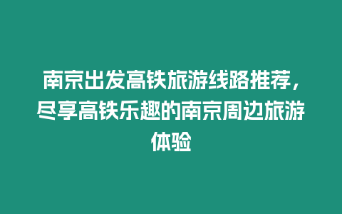 南京出發(fā)高鐵旅游線路推薦，盡享高鐵樂(lè)趣的南京周邊旅游體驗(yàn)