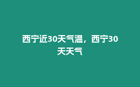 西寧近30天氣溫，西寧30天天氣