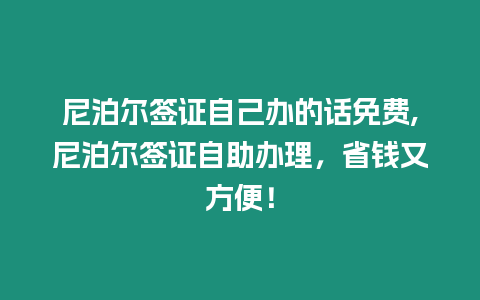 尼泊爾簽證自己辦的話免費,尼泊爾簽證自助辦理，省錢又方便！