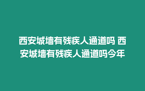 西安城墻有殘疾人通道嗎 西安城墻有殘疾人通道嗎今年