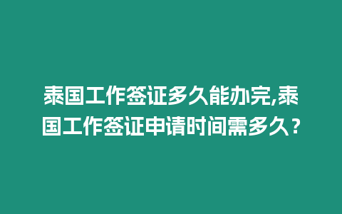 泰國工作簽證多久能辦完,泰國工作簽證申請時間需多久？