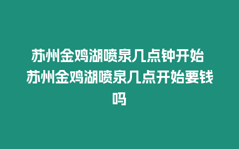 蘇州金雞湖噴泉幾點(diǎn)鐘開始 蘇州金雞湖噴泉幾點(diǎn)開始要錢嗎