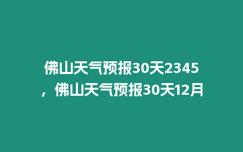 佛山天氣預報30天2345，佛山天氣預報30天12月