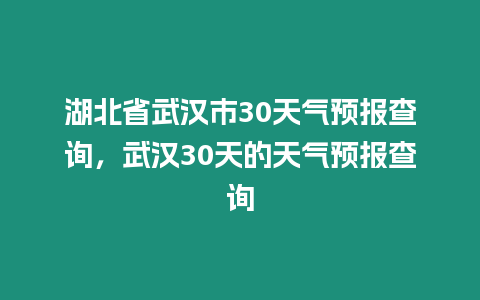 湖北省武漢市30天氣預報查詢，武漢30天的天氣預報查詢