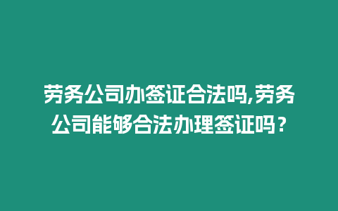 勞務(wù)公司辦簽證合法嗎,勞務(wù)公司能夠合法辦理簽證嗎？