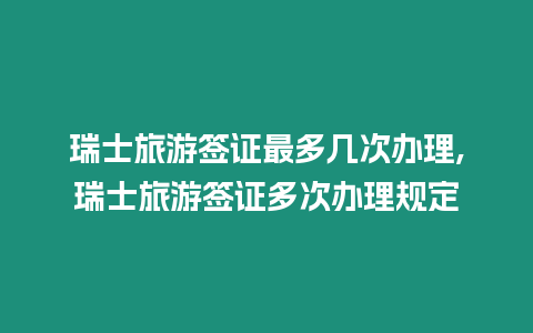 瑞士旅游簽證最多幾次辦理,瑞士旅游簽證多次辦理規(guī)定