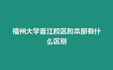 福州大學(xué)晉江校區(qū)和本部有什么區(qū)別