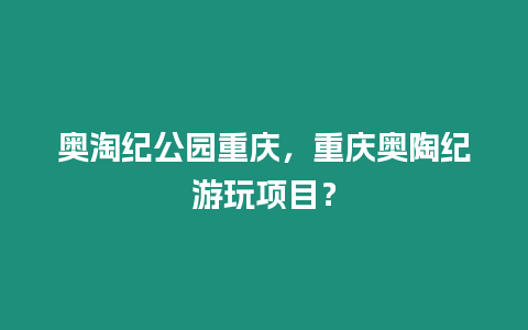 奧淘紀(jì)公園重慶，重慶奧陶紀(jì)游玩項(xiàng)目？