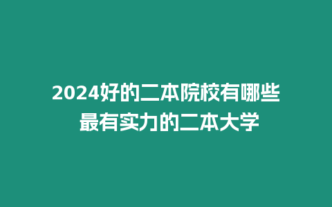 2024好的二本院校有哪些 最有實力的二本大學