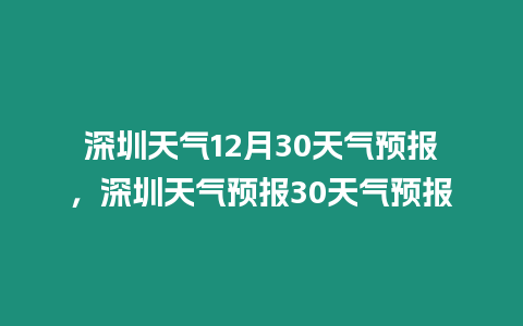 深圳天氣12月30天氣預報，深圳天氣預報30天氣預報