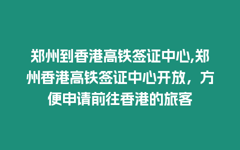 鄭州到香港高鐵簽證中心,鄭州香港高鐵簽證中心開放，方便申請前往香港的旅客