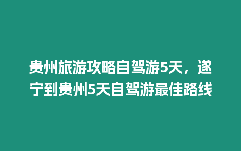 貴州旅游攻略自駕游5天，遂寧到貴州5天自駕游最佳路線