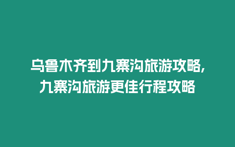 烏魯木齊到九寨溝旅游攻略,九寨溝旅游更佳行程攻略