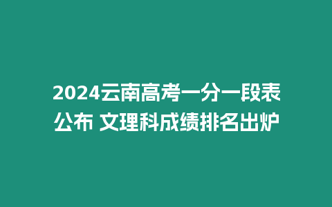 2024云南高考一分一段表公布 文理科成績排名出爐