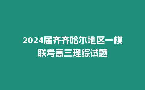 2024屆齊齊哈爾地區一模聯考高三理綜試題