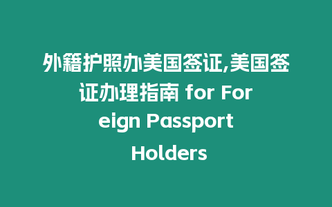 外籍護照辦美國簽證,美國簽證辦理指南 for Foreign Passport Holders