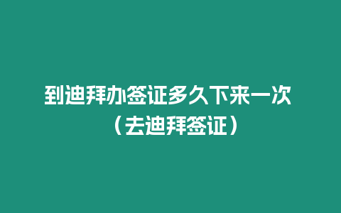 到迪拜辦簽證多久下來一次 （去迪拜簽證）