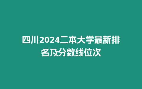 四川2024二本大學(xué)最新排名及分?jǐn)?shù)線位次