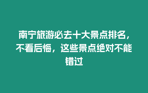 南寧旅游必去十大景點排名，不看后悔，這些景點絕對不能錯過