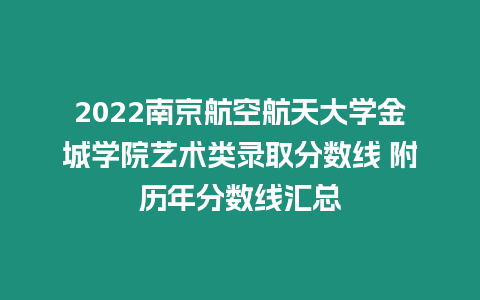 2022南京航空航天大學(xué)金城學(xué)院藝術(shù)類錄取分?jǐn)?shù)線 附歷年分?jǐn)?shù)線匯總